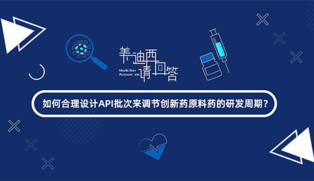 若何合理设计API批次来调节创新药原料药的研发周期