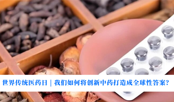 世界传统医药日 | 我们若何将创新中药打造玉成球性答案？